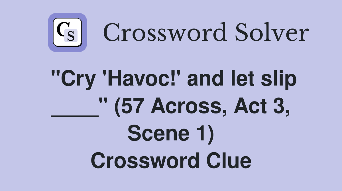 "Cry 'Havoc!' and let slip ____" (57 Across, Act 3, Scene 1
